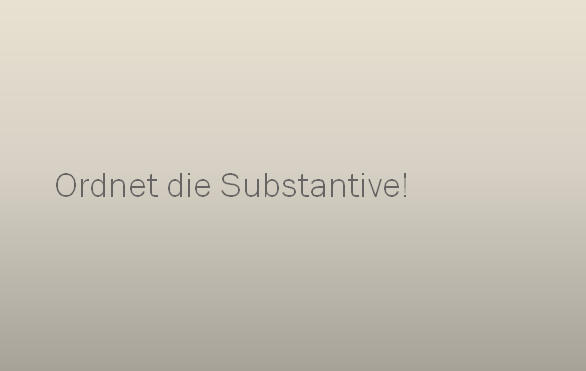 Ordnet die Substantive! dtfzgiu - Ordnet die Substantive!